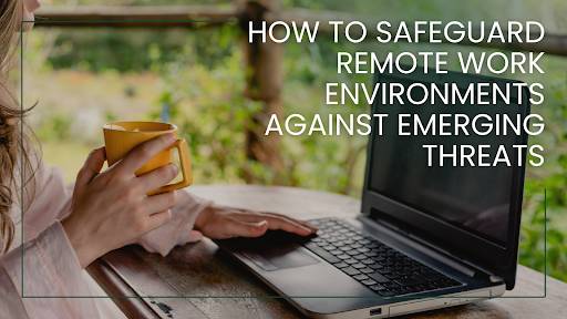 How to Safeguard Remote Work Environments Against Emerging Threats