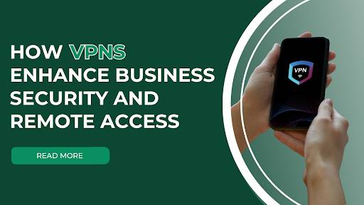 How VPNs Enhance Business Security and Remote Access