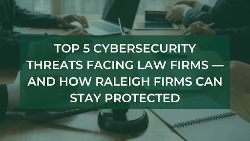 Top 5 Cybersecurity Threats Facing Law Firms — And How Raleigh Firms Can Stay Protected