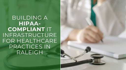 Building a HIPAA-Compliant IT Infrastructure for Healthcare Practices in Raleigh