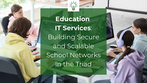 Education IT Services: Building Secure and Scalable School Networks in the Triad