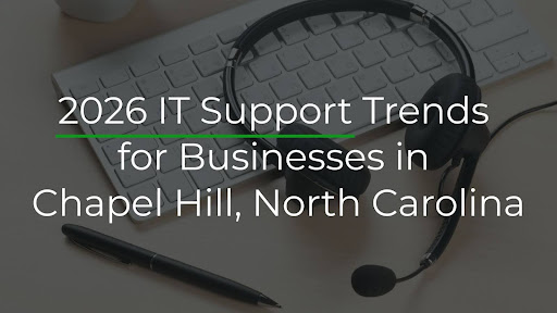 2026 IT Support Trends for Businesses in Chapel Hill, North Carolina