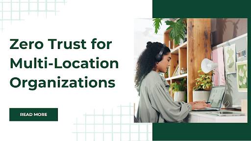 Zero Trust for Multi-Location Organizations