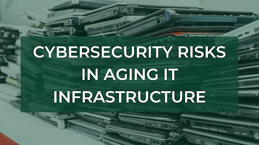 Cybersecurity Risks in Aging IT Infrastructure
